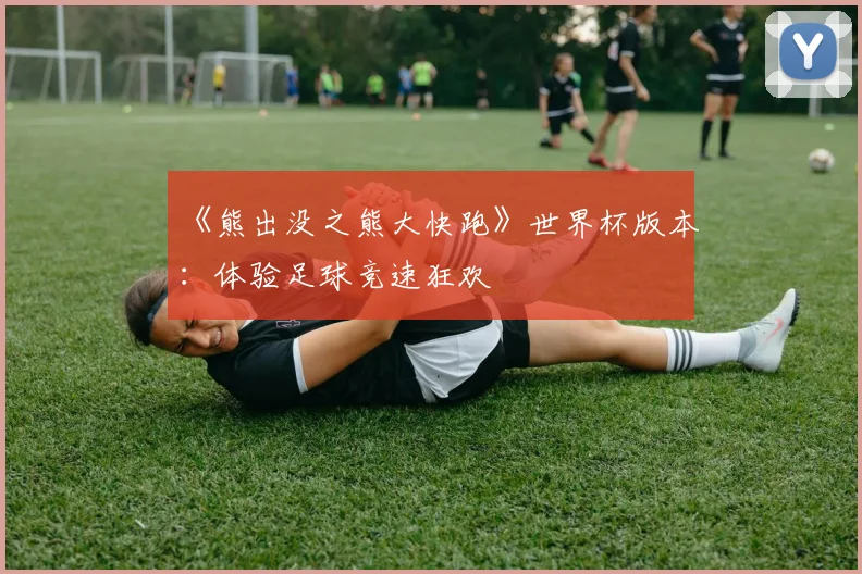 《熊出没之熊大快跑》世界杯版本：体验足球竞速狂欢