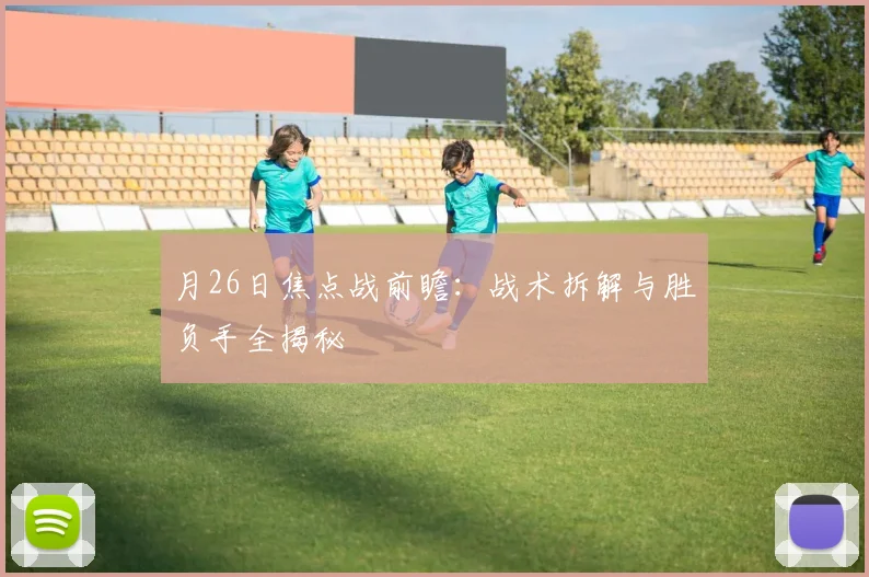 月26日焦点战前瞻：战术拆解与胜负手全揭秘